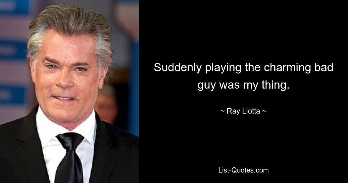 Suddenly playing the charming bad guy was my thing. — © Ray Liotta