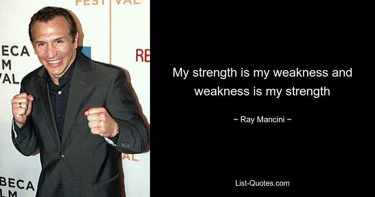 My strength is my weakness and weakness is my strength — © Ray Mancini