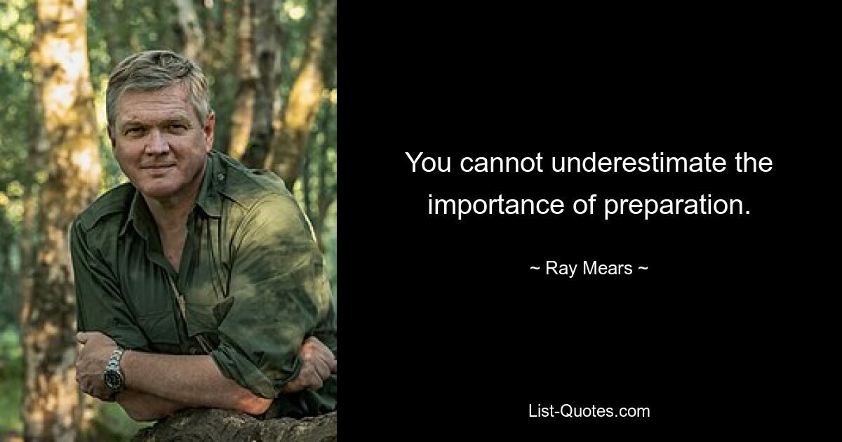 You cannot underestimate the importance of preparation. — © Ray Mears