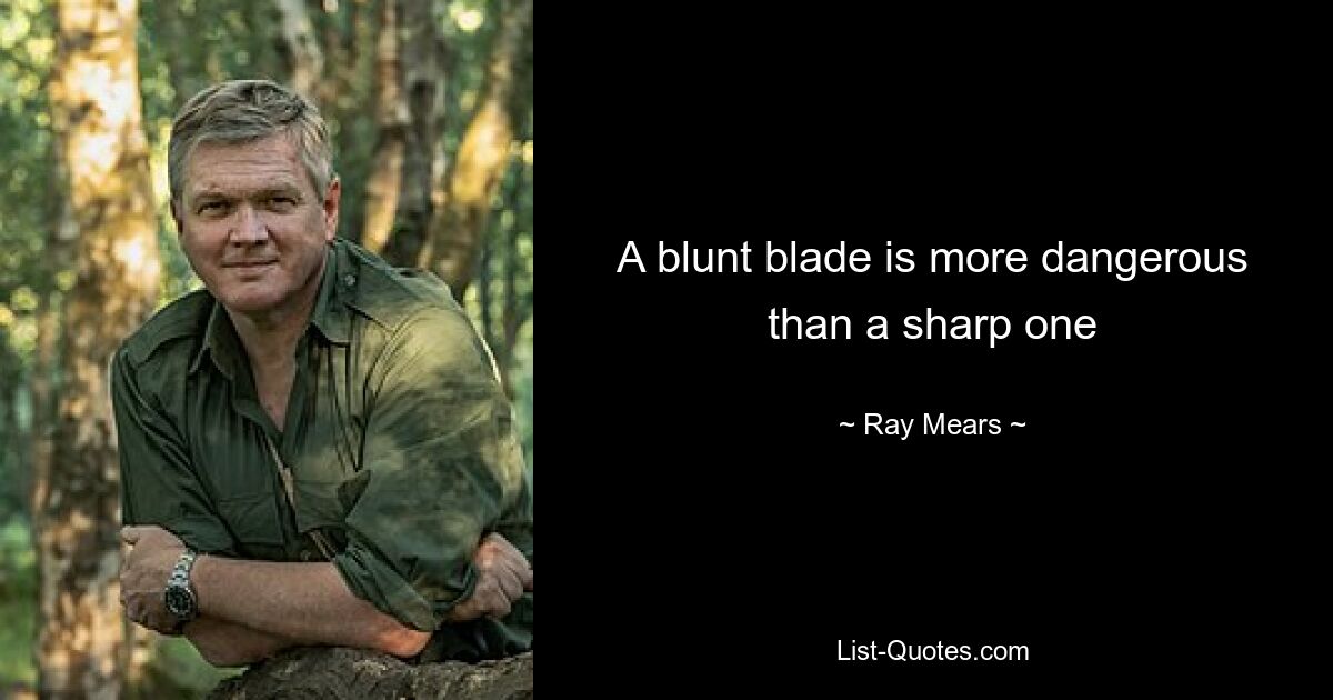 A blunt blade is more dangerous than a sharp one — © Ray Mears