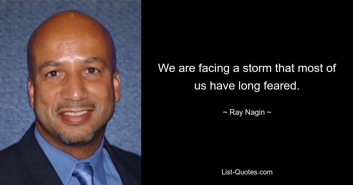 We are facing a storm that most of us have long feared. — © Ray Nagin