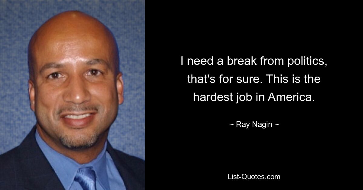 I need a break from politics, that's for sure. This is the hardest job in America. — © Ray Nagin