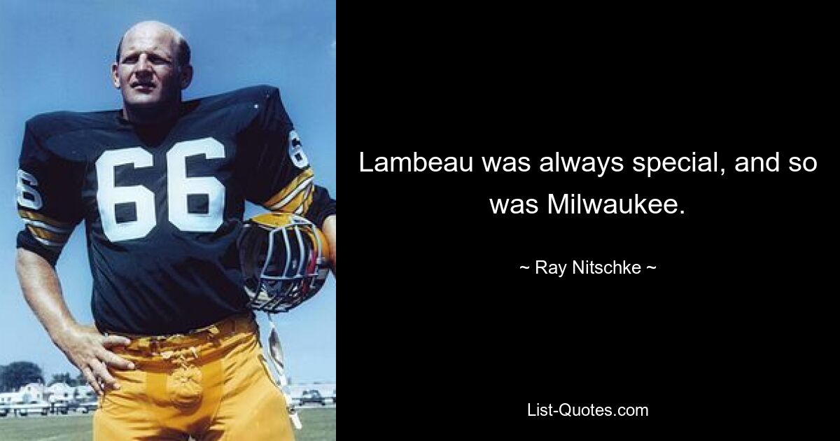 Lambeau was always special, and so was Milwaukee. — © Ray Nitschke