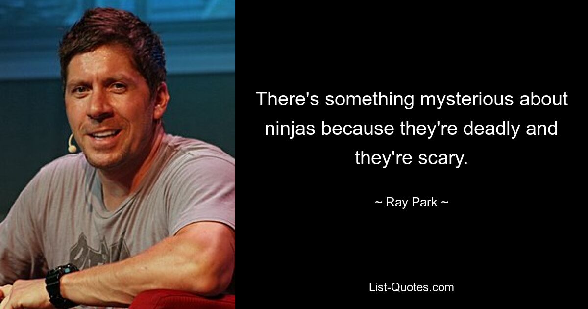 There's something mysterious about ninjas because they're deadly and they're scary. — © Ray Park