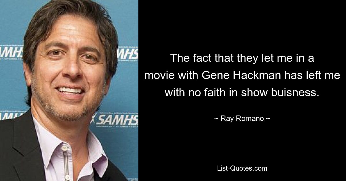 The fact that they let me in a movie with Gene Hackman has left me with no faith in show buisness. — © Ray Romano