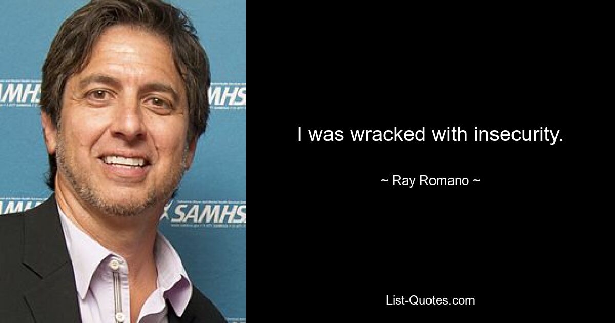 I was wracked with insecurity. — © Ray Romano