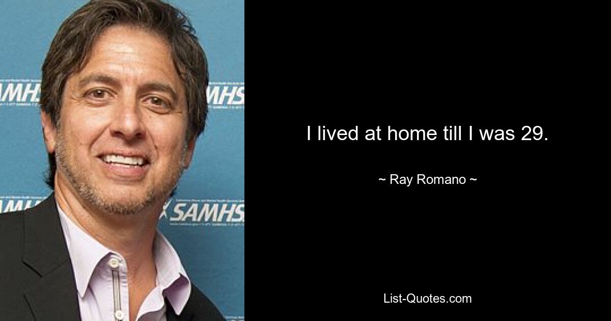 I lived at home till I was 29. — © Ray Romano