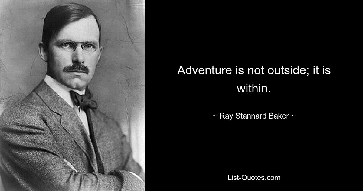 Adventure is not outside; it is within. — © Ray Stannard Baker