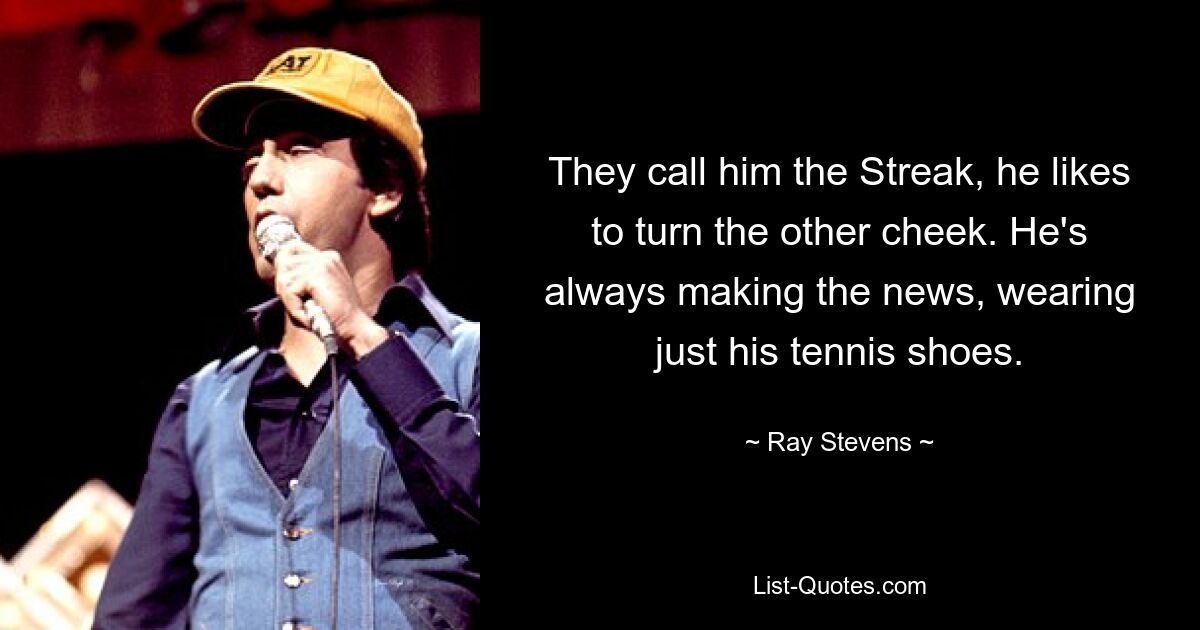 They call him the Streak, he likes to turn the other cheek. He's always making the news, wearing just his tennis shoes. — © Ray Stevens