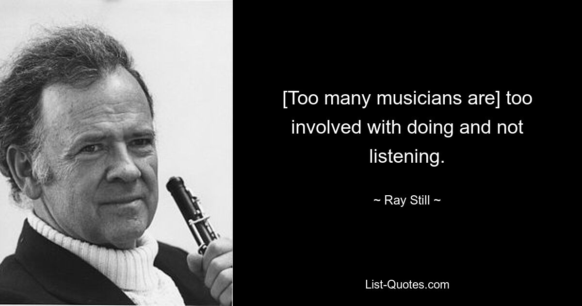 [Too many musicians are] too involved with doing and not listening. — © Ray Still