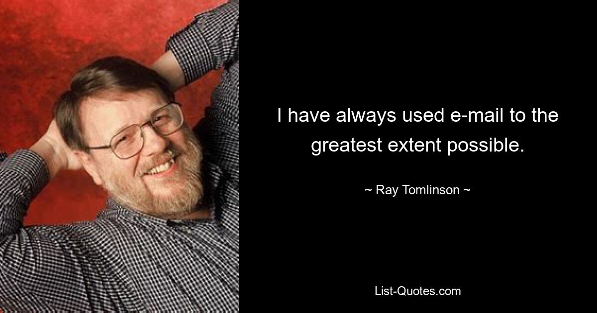 I have always used e-mail to the greatest extent possible. — © Ray Tomlinson