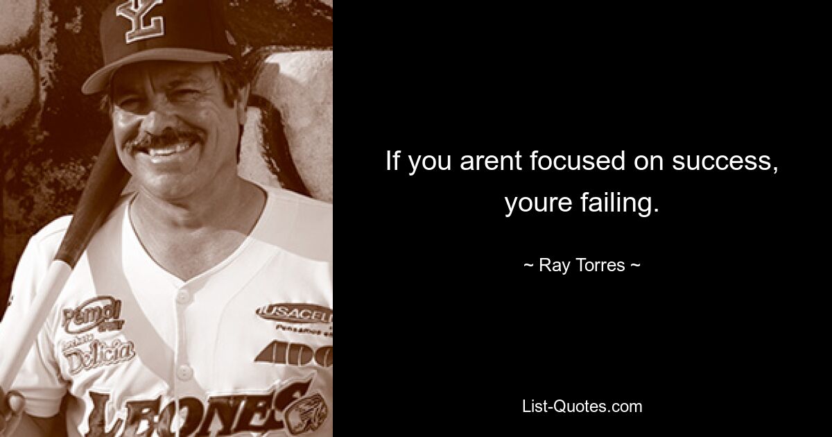 If you arent focused on success, youre failing. — © Ray Torres