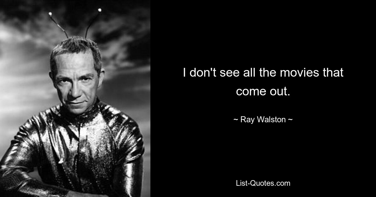 I don't see all the movies that come out. — © Ray Walston