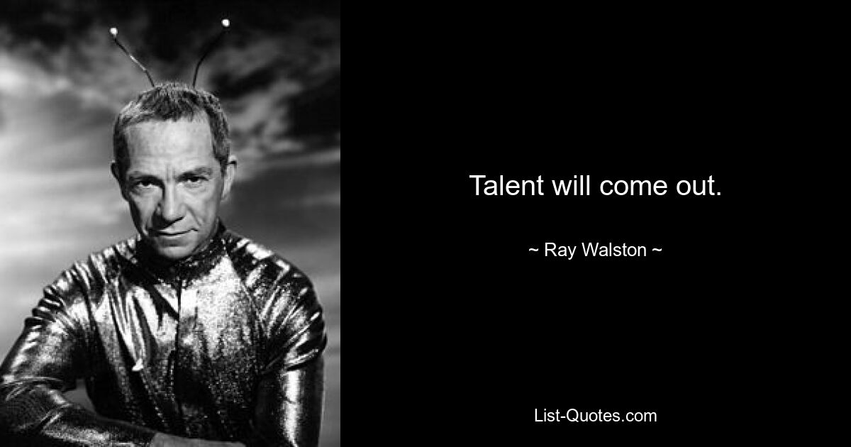 Talent will come out. — © Ray Walston