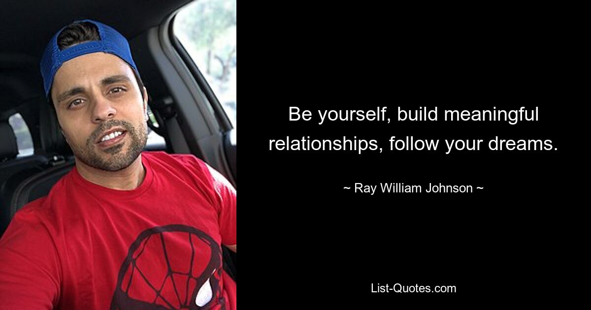 Be yourself, build meaningful relationships, follow your dreams. — © Ray William Johnson