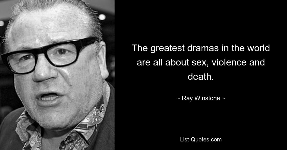 The greatest dramas in the world are all about sex, violence and death. — © Ray Winstone