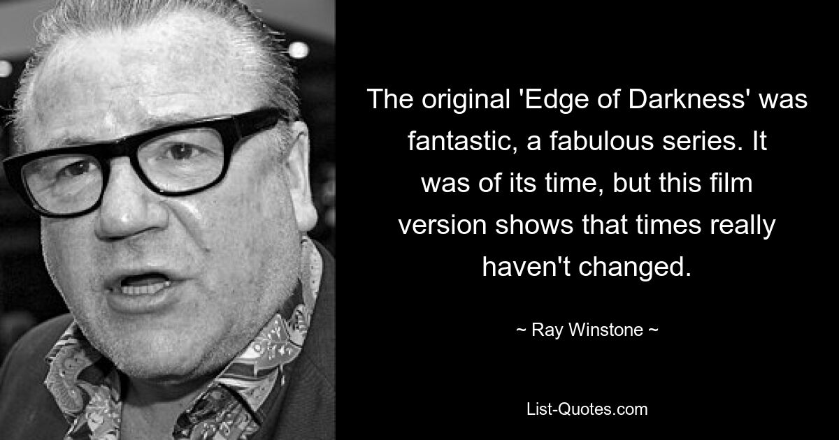 The original 'Edge of Darkness' was fantastic, a fabulous series. It was of its time, but this film version shows that times really haven't changed. — © Ray Winstone