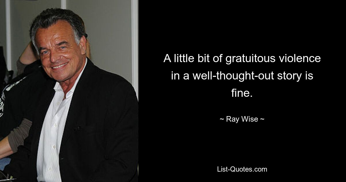 A little bit of gratuitous violence in a well-thought-out story is fine. — © Ray Wise