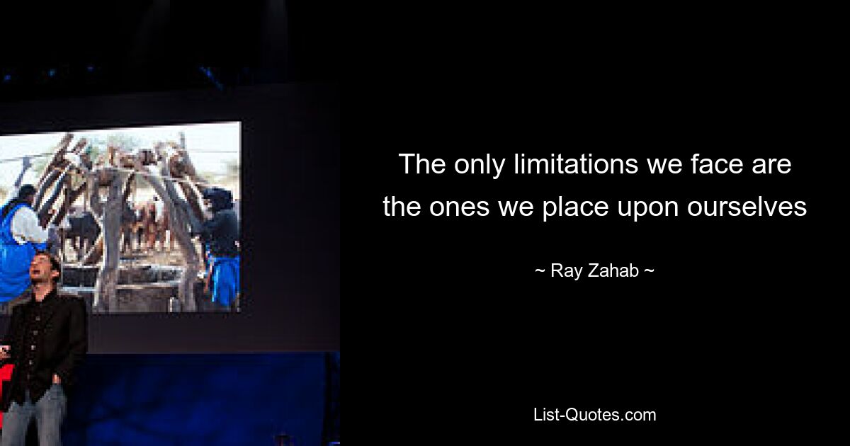 The only limitations we face are the ones we place upon ourselves — © Ray Zahab