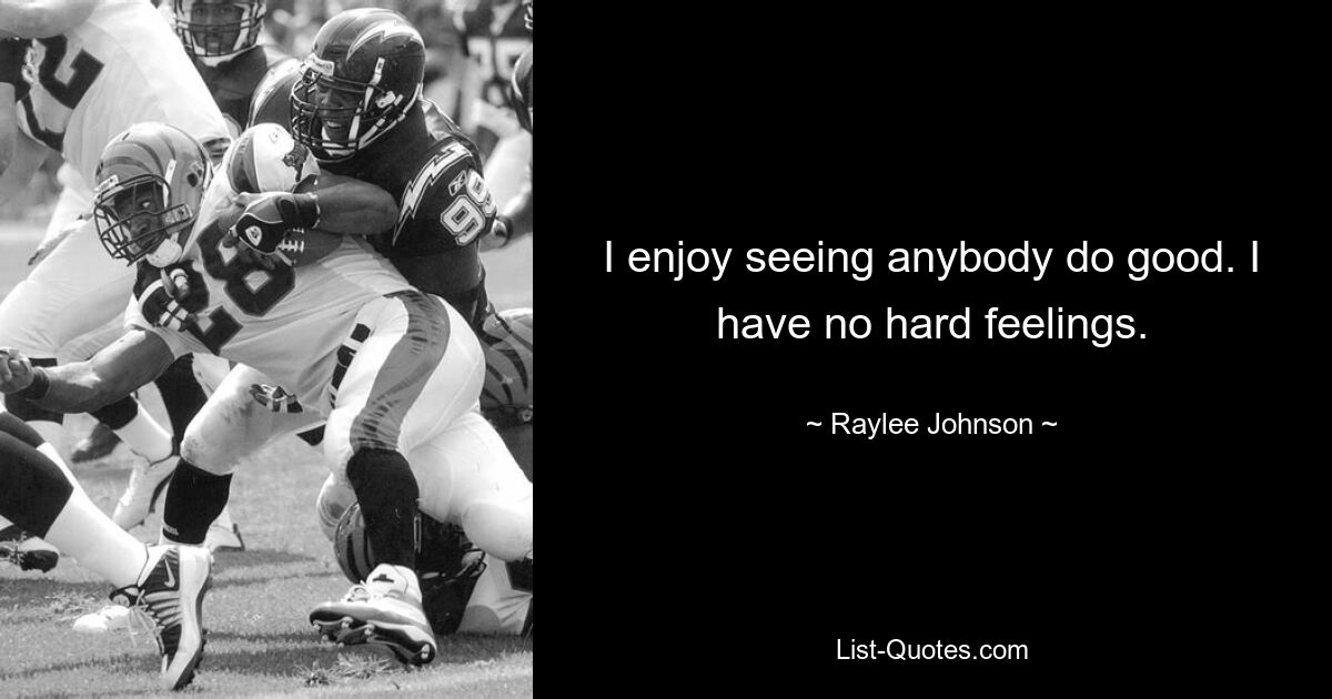 I enjoy seeing anybody do good. I have no hard feelings. — © Raylee Johnson