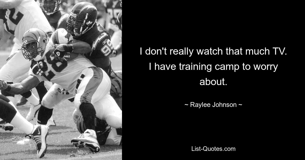 I don't really watch that much TV. I have training camp to worry about. — © Raylee Johnson