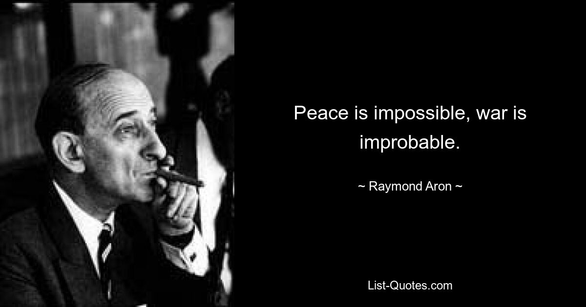 Peace is impossible, war is improbable. — © Raymond Aron