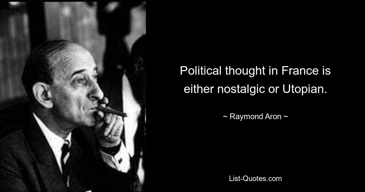 Political thought in France is either nostalgic or Utopian. — © Raymond Aron