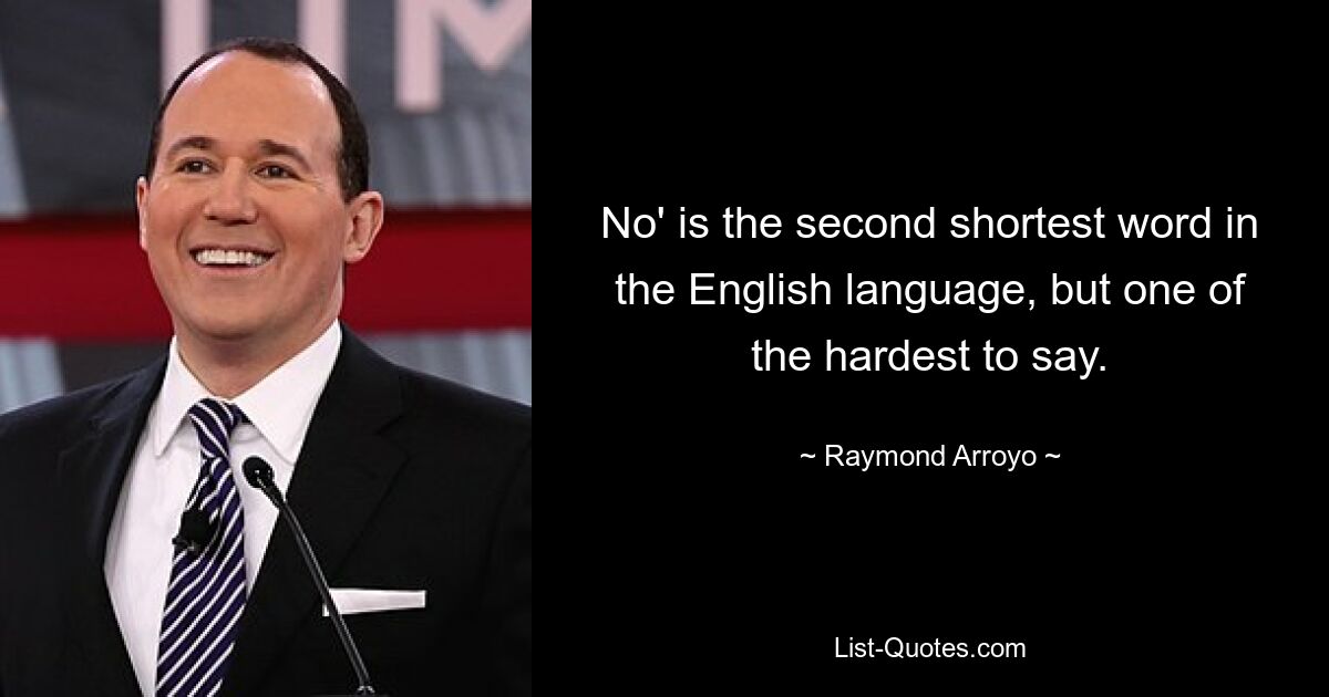 No' is the second shortest word in the English language, but one of the hardest to say. — © Raymond Arroyo