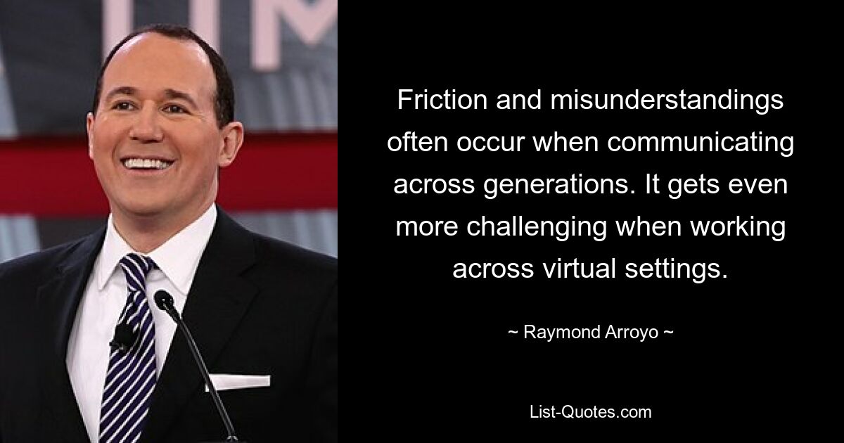 Friction and misunderstandings often occur when communicating across generations. It gets even more challenging when working across virtual settings. — © Raymond Arroyo