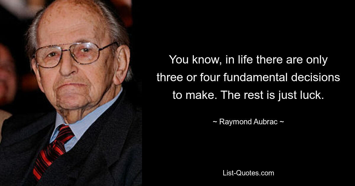 You know, in life there are only three or four fundamental decisions to make. The rest is just luck. — © Raymond Aubrac