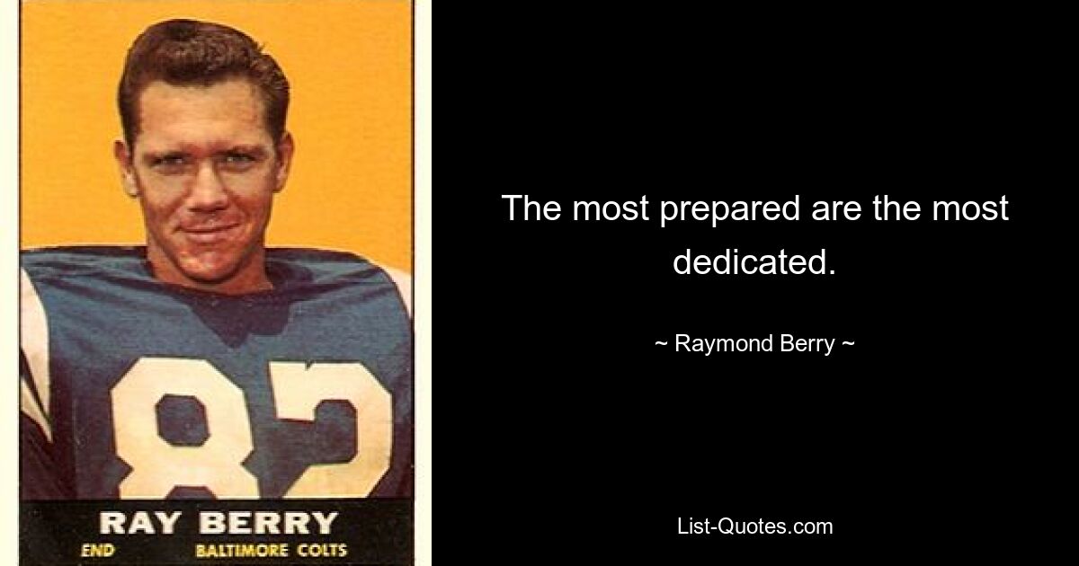 The most prepared are the most dedicated. — © Raymond Berry