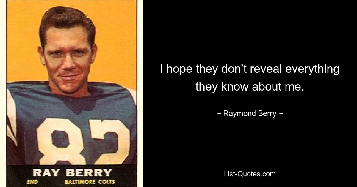 I hope they don't reveal everything they know about me. — © Raymond Berry