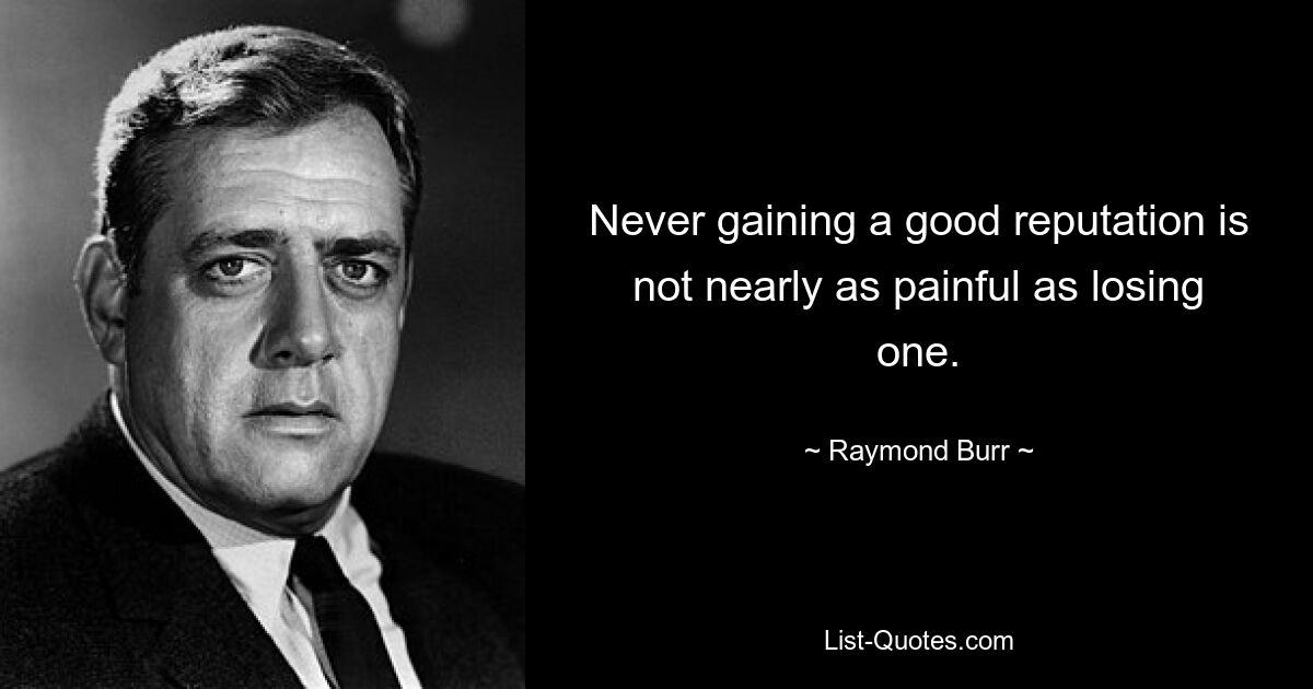 Never gaining a good reputation is not nearly as painful as losing one. — © Raymond Burr