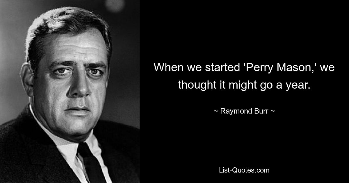 Когда мы начинали «Перри Мейсон», мы думали, что он продлится год. — © Раймонд Берр 
