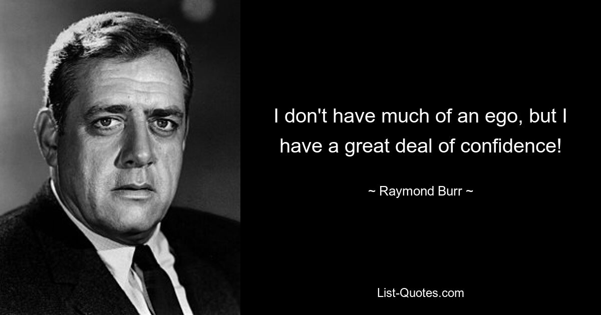 I don't have much of an ego, but I have a great deal of confidence! — © Raymond Burr