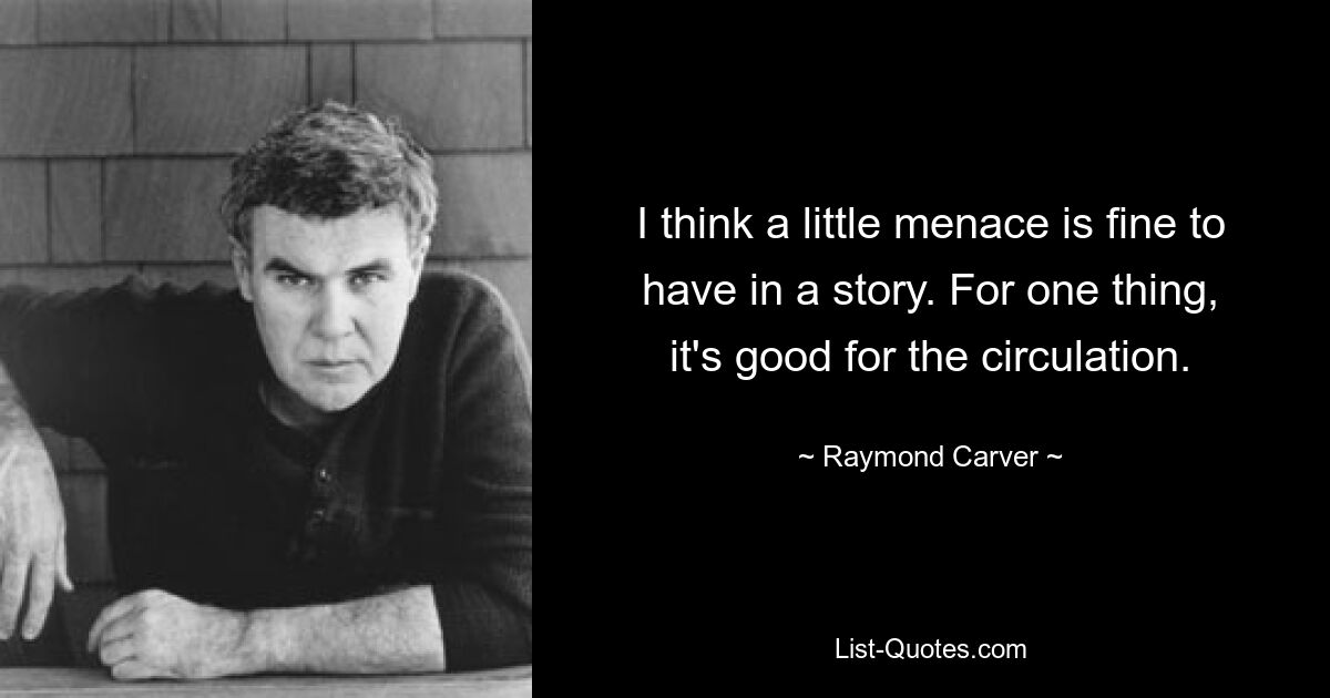 I think a little menace is fine to have in a story. For one thing, it's good for the circulation. — © Raymond Carver