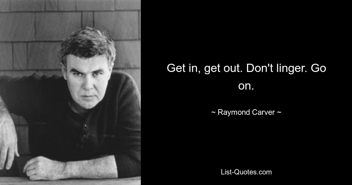 Get in, get out. Don't linger. Go on. — © Raymond Carver