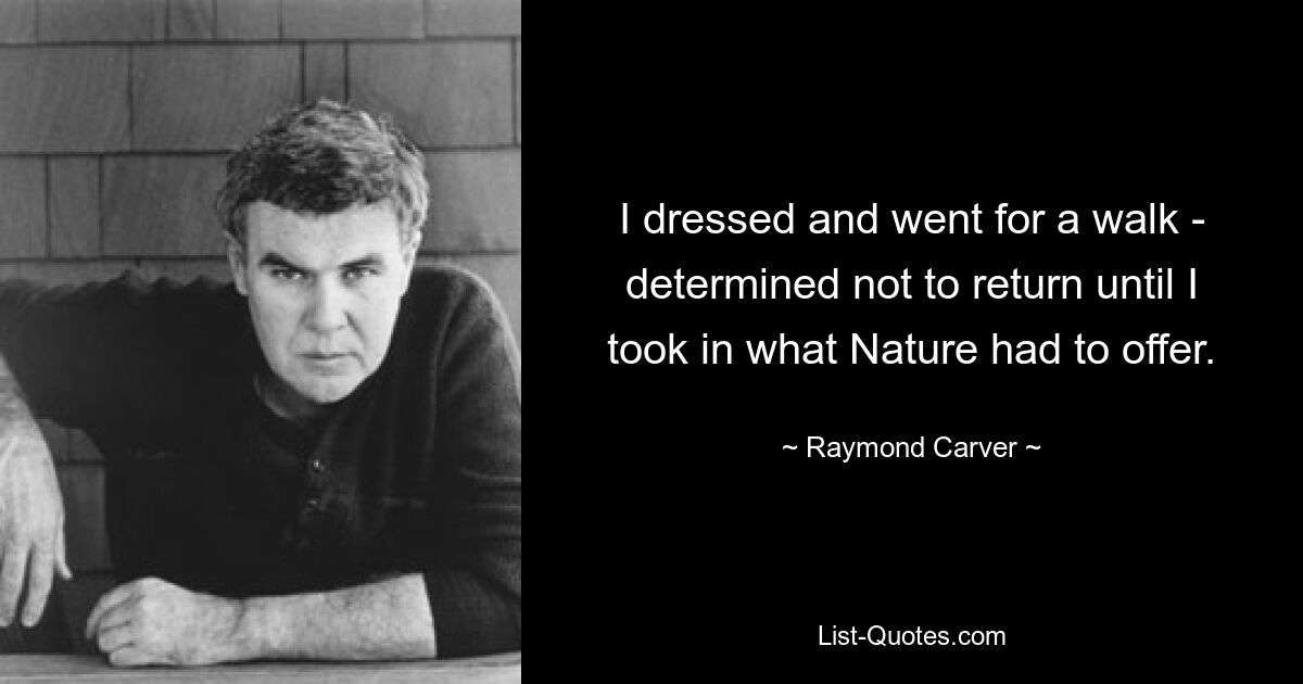 I dressed and went for a walk - determined not to return until I took in what Nature had to offer. — © Raymond Carver