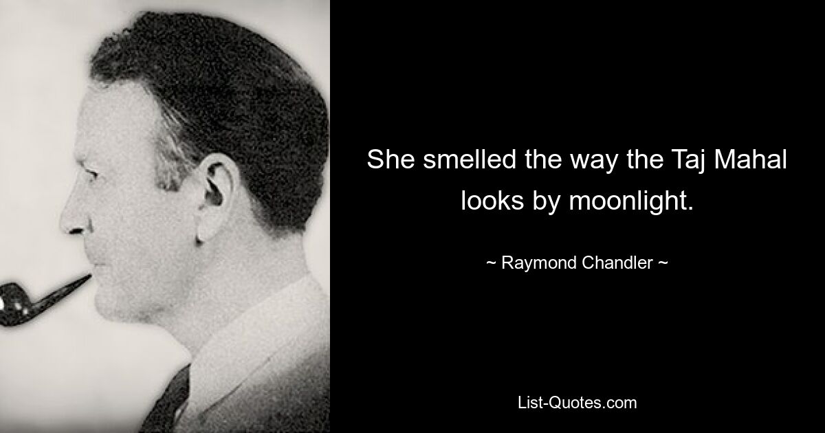 She smelled the way the Taj Mahal looks by moonlight. — © Raymond Chandler