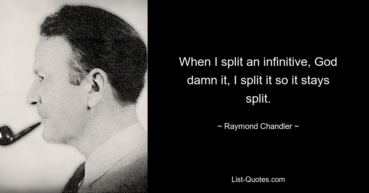 When I split an infinitive, God damn it, I split it so it stays split. — © Raymond Chandler