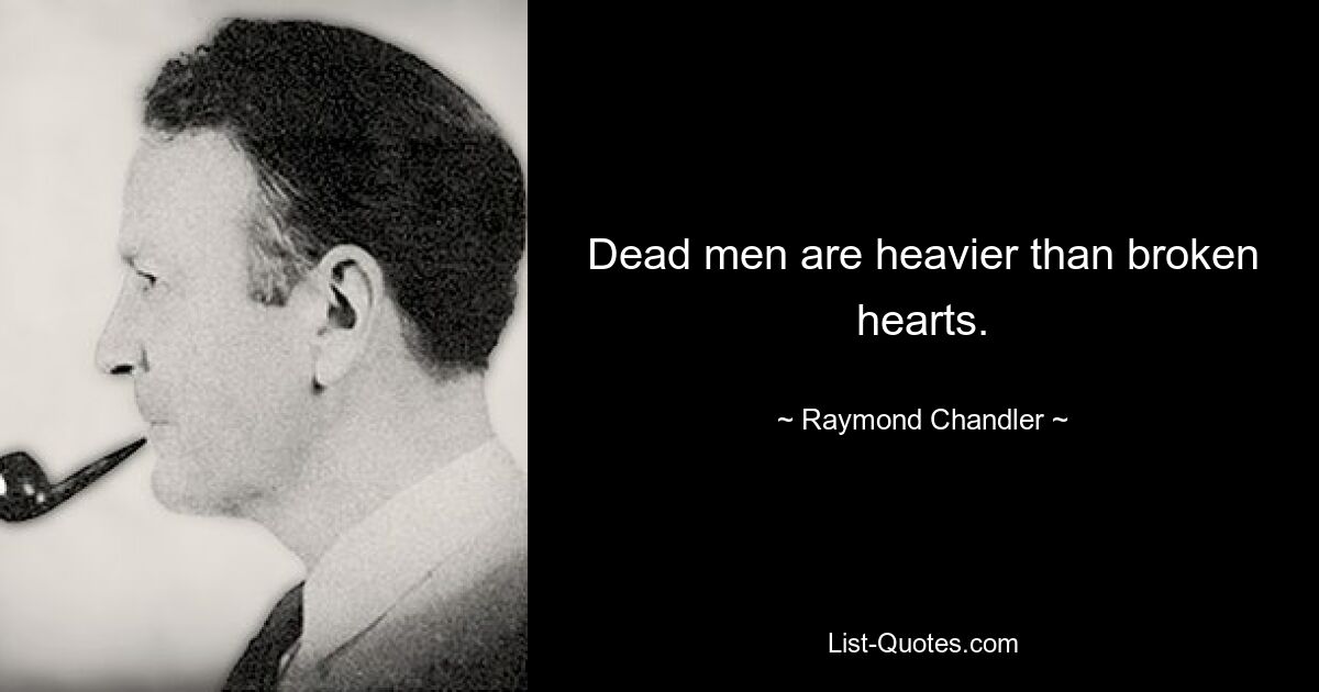 Dead men are heavier than broken hearts. — © Raymond Chandler