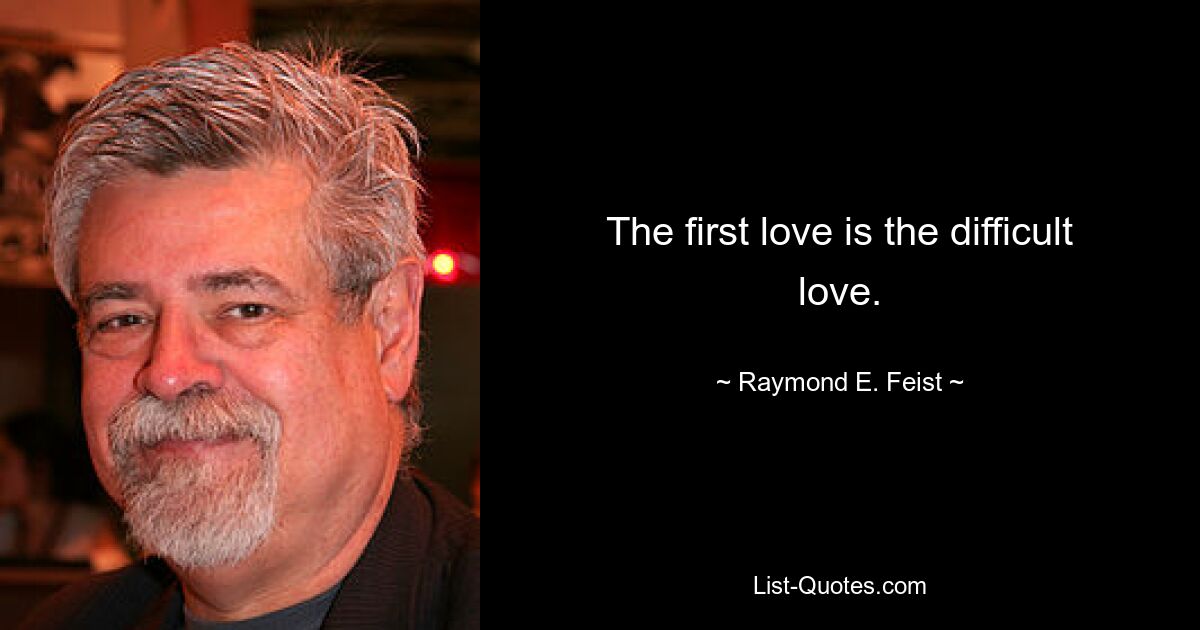 The first love is the difficult love. — © Raymond E. Feist