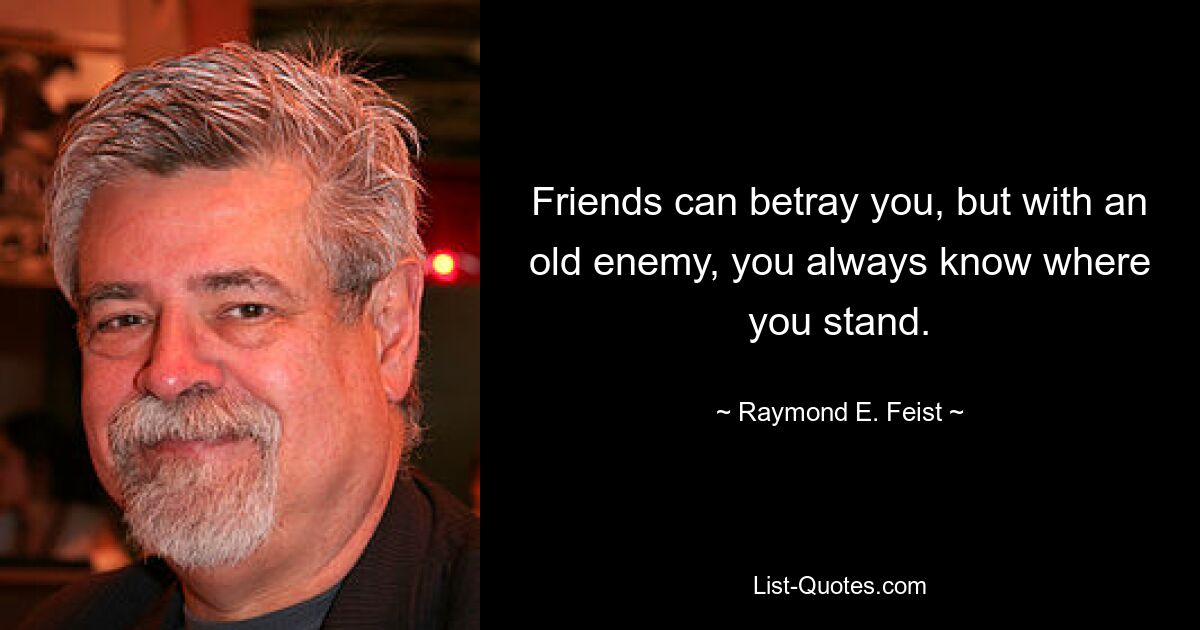 Friends can betray you, but with an old enemy, you always know where you stand. — © Raymond E. Feist