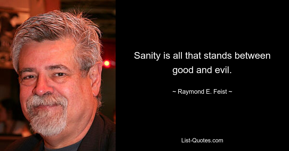 Sanity is all that stands between good and evil. — © Raymond E. Feist