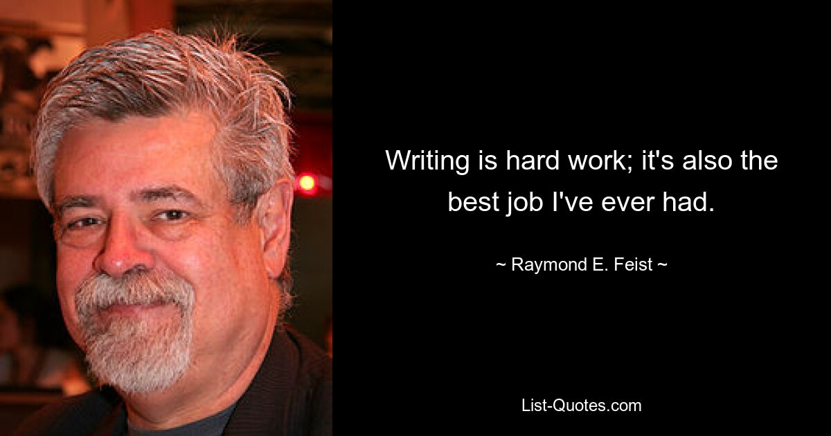 Writing is hard work; it's also the best job I've ever had. — © Raymond E. Feist