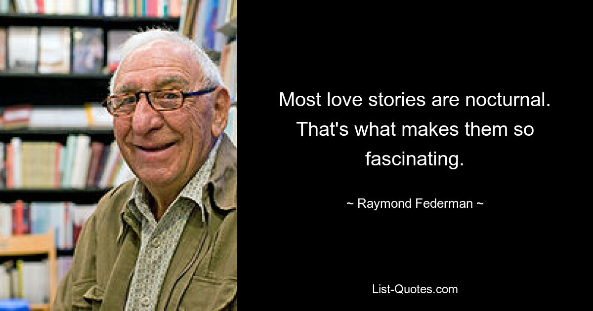 Most love stories are nocturnal. That's what makes them so fascinating. — © Raymond Federman