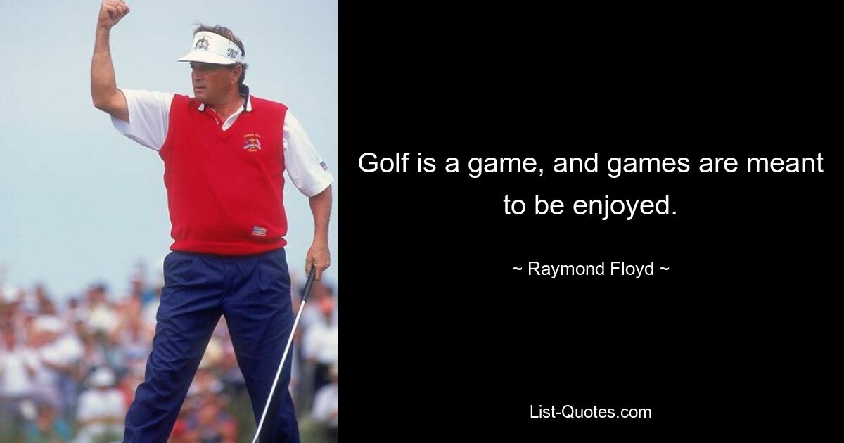 Golf is a game, and games are meant to be enjoyed. — © Raymond Floyd