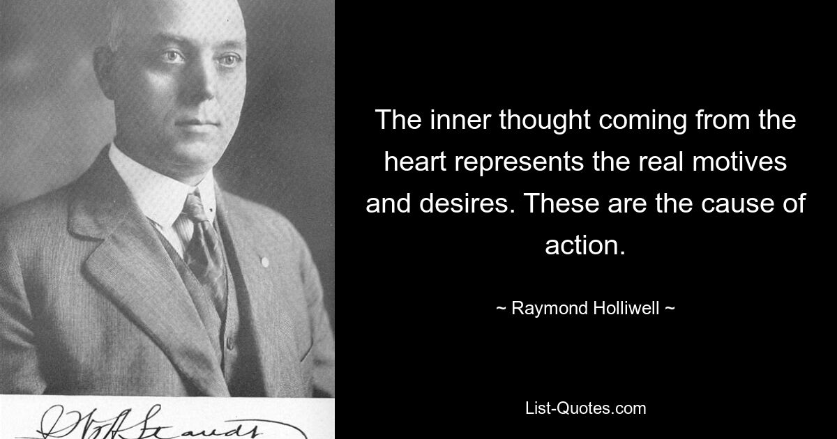 The inner thought coming from the heart represents the real motives and desires. These are the cause of action. — © Raymond Holliwell