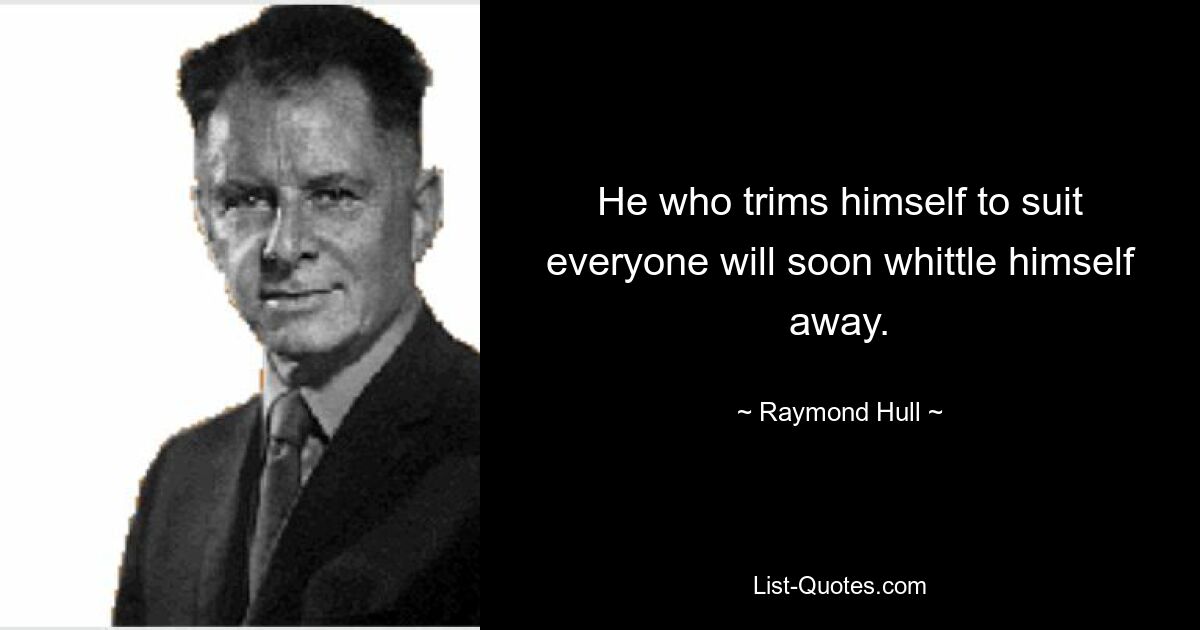 He who trims himself to suit everyone will soon whittle himself away. — © Raymond Hull