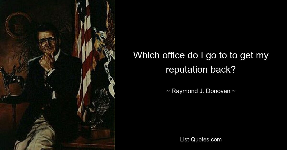 Which office do I go to to get my reputation back? — © Raymond J. Donovan